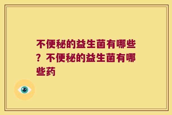 不的益生菌有哪些？不的益生菌有哪些药