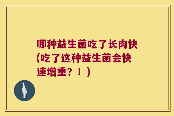 哪种益生菌吃了长肉快(吃了这种益生菌会快速增重？！)