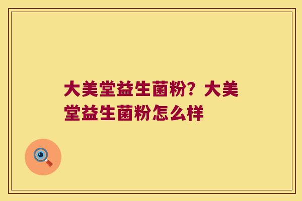 大美堂益生菌粉？大美堂益生菌粉怎么样