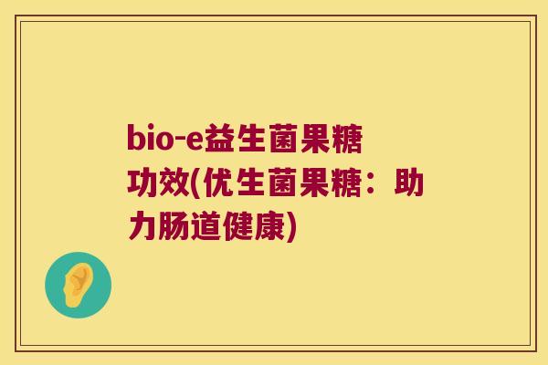 bio-e益生菌果糖功效(优生菌果糖：助力肠道健康)