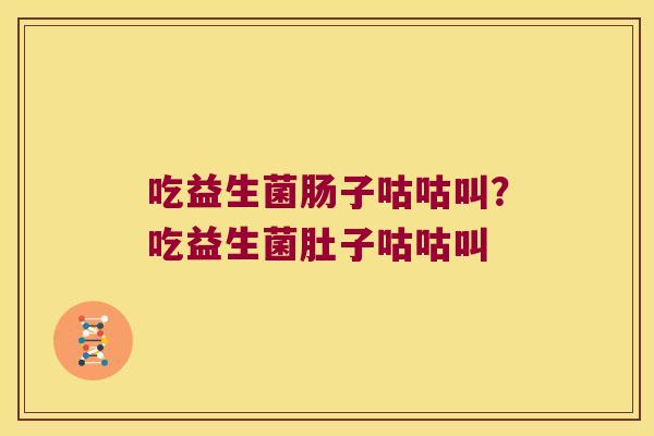 吃益生菌肠子咕咕叫？吃益生菌肚子咕咕叫