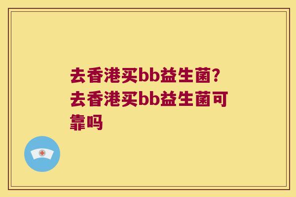 去香港买bb益生菌？去香港买bb益生菌可靠吗