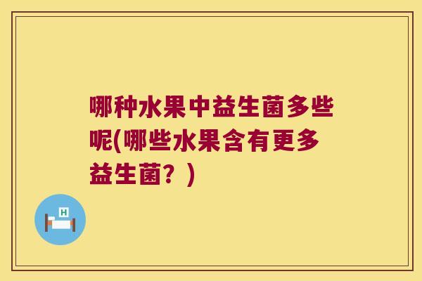 哪种水果中益生菌多些呢(哪些水果含有更多益生菌？)
