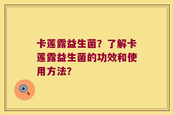 卡莲露益生菌？了解卡莲露益生菌的功效和使用方法？