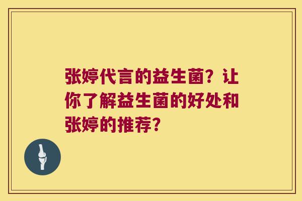 张婷代言的益生菌？让你了解益生菌的好处和张婷的推荐？