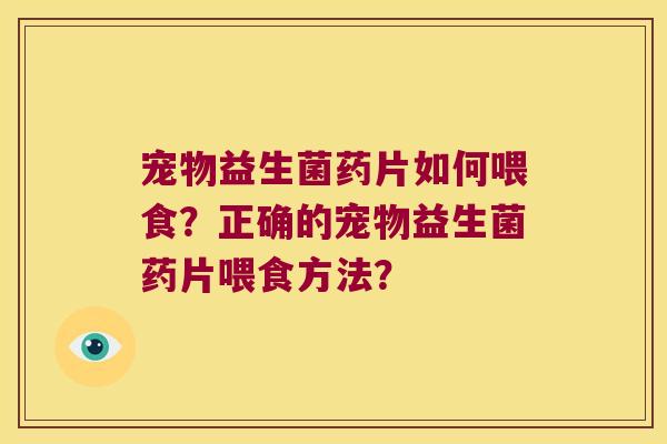 宠物益生菌药片如何喂食？正确的宠物益生菌药片喂食方法？