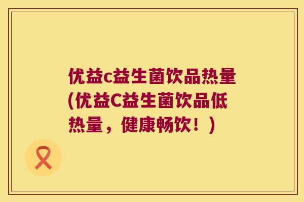 优益c益生菌饮品热量(优益C益生菌饮品低热量，健康畅饮！)