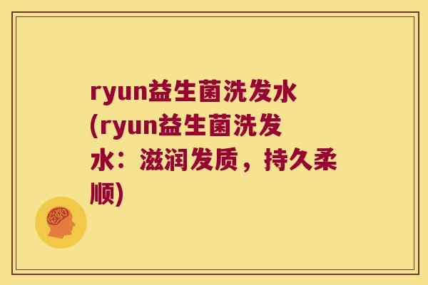 ryun益生菌洗发水(ryun益生菌洗发水：滋润发质，持久柔顺)