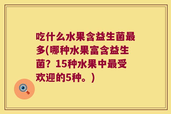吃什么水果含益生菌最多(哪种水果富含益生菌？15种水果中最受欢迎的5种。)