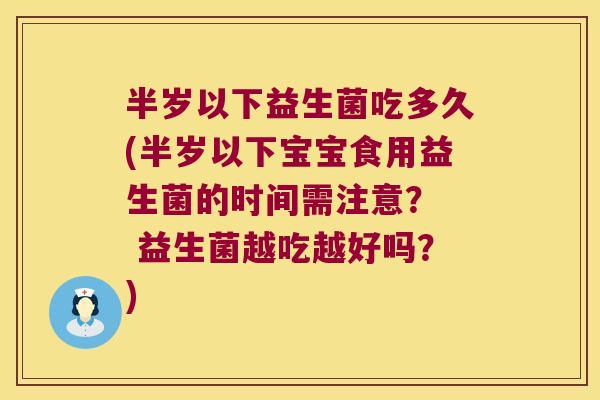 半岁以下益生菌吃多久(半岁以下宝宝食用益生菌的时间需注意？  益生菌越吃越好吗？)
