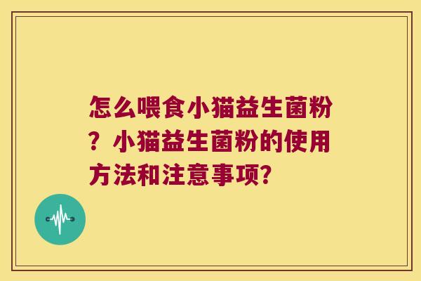 怎么喂食小猫益生菌粉？小猫益生菌粉的使用方法和注意事项？