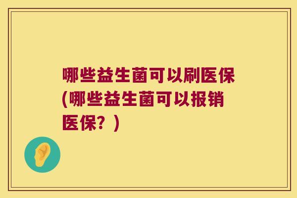 哪些益生菌可以刷医保(哪些益生菌可以报销医保？)