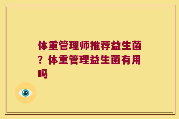 体重管理师推荐益生菌？体重管理益生菌有用吗