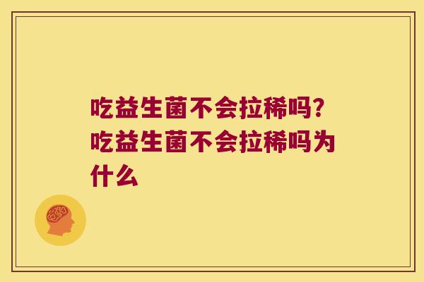吃益生菌不会拉稀吗?吃益生菌不会拉稀吗为什么 吃益生菌不会拉稀吗?吃益生菌不会拉稀吗为什么