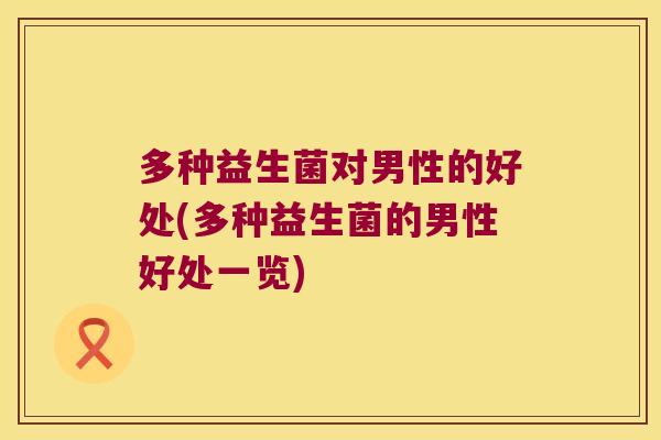 多种益生菌对男性的好处(多种益生菌的男性好处一览)