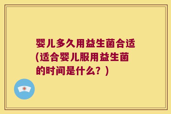 婴儿多久用益生菌合适(适合婴儿服用益生菌的时间是什么？)