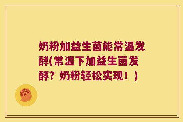 奶粉加益生菌能常温发酵(常温下加益生菌发酵？奶粉轻松实现！)