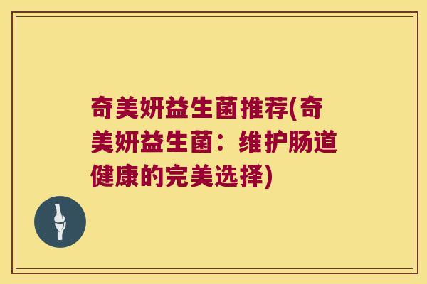 奇美妍益生菌推荐(奇美妍益生菌：维护肠道健康的完美选择)