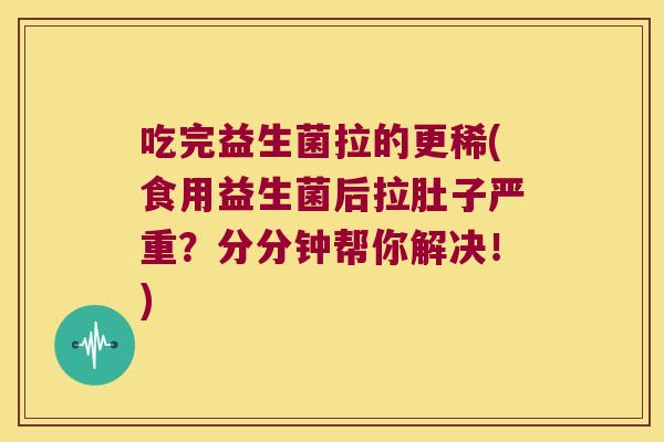吃完益生菌拉的更稀(食用益生菌后拉肚子严重？分分钟帮你解决！)