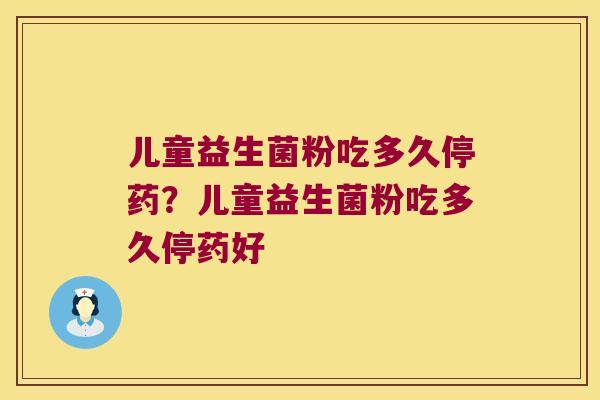 儿童益生菌粉吃多久停药？儿童益生菌粉吃多久停药好