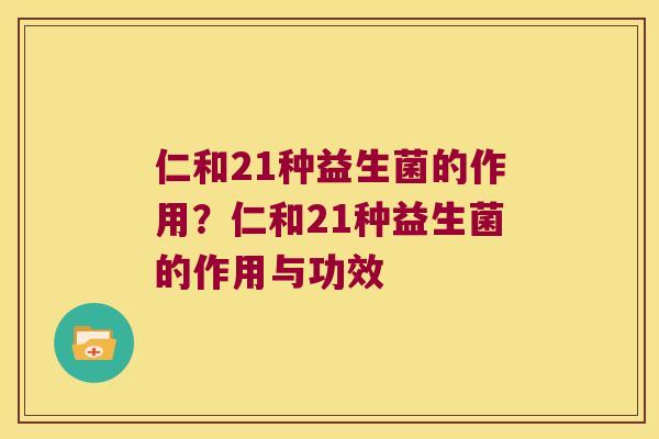 仁和21种益生菌的作用？仁和21种益生菌的作用与功效