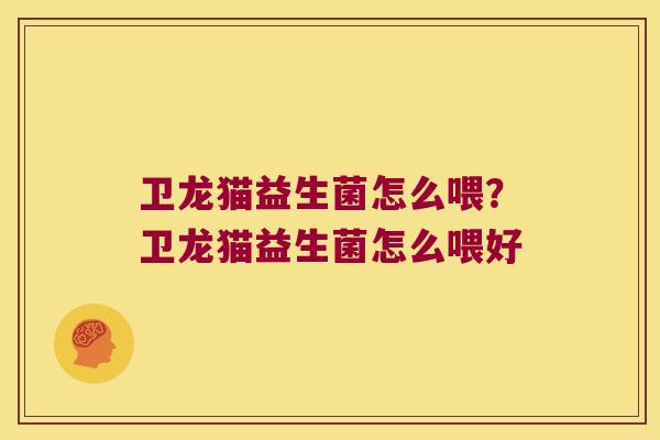 卫龙猫益生菌怎么喂？卫龙猫益生菌怎么喂好