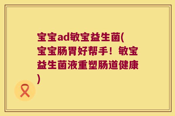 宝宝ad敏宝益生菌(宝宝肠胃好帮手！敏宝益生菌液重塑肠道健康)