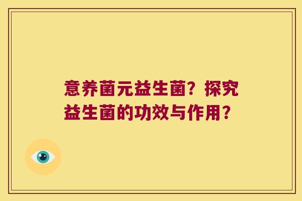 意养菌元益生菌？探究益生菌的功效与作用？