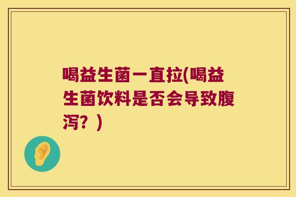 喝益生菌一直拉(喝益生菌饮料是否会导致腹泻？)