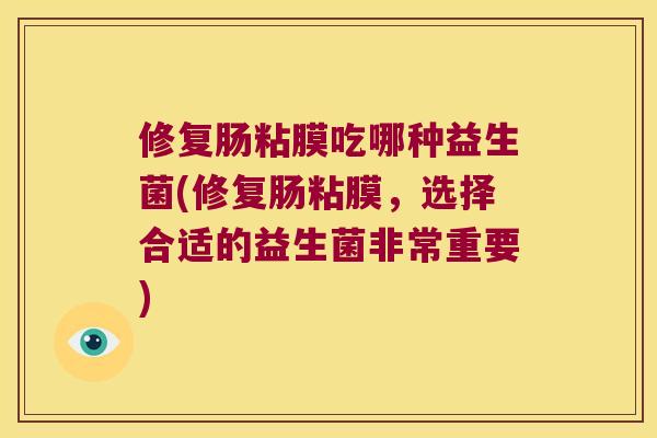 修复肠粘膜吃哪种益生菌(修复肠粘膜，选择合适的益生菌非常重要)