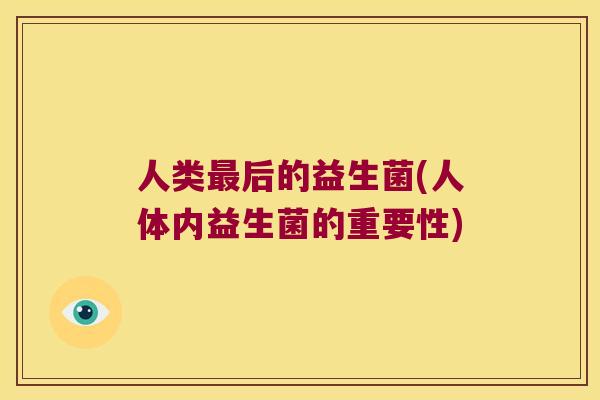 人类最后的益生菌(人体内益生菌的重要性)