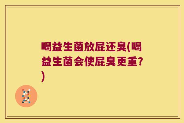 喝益生菌放屁还臭(喝益生菌会使屁臭更重？)