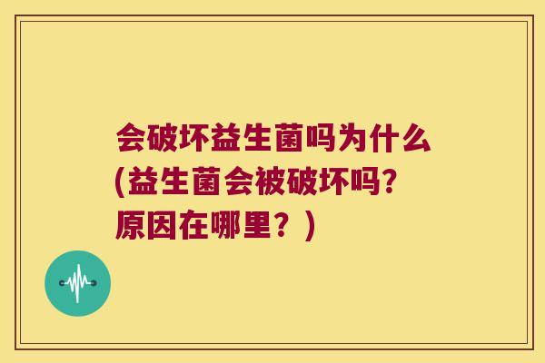 会破坏益生菌吗为什么(益生菌会被破坏吗？原因在哪里？)
