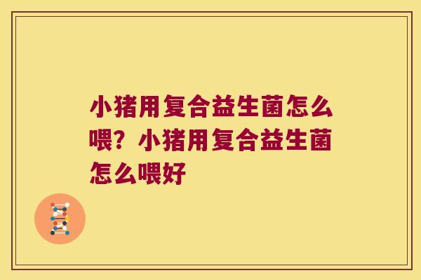 小猪用复合益生菌怎么喂？小猪用复合益生菌怎么喂好