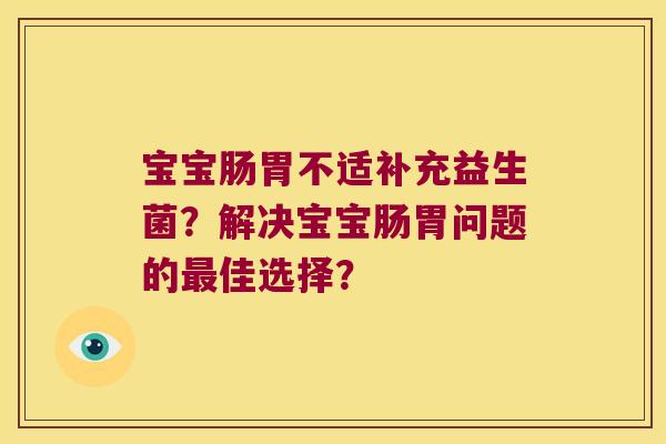 宝宝肠胃不适补充益生菌?解决宝宝肠胃问题的佳选择? 宝宝肠胃不适补充益生菌?解决宝宝肠胃问题的佳选择?