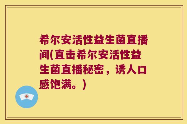希尔安活性益生菌直播间(直击希尔安活性益生菌直播秘密,诱人口感饱满。) 希尔安活性益生菌直播间(直击希尔安活性益生菌直播秘密,诱人口感饱满。)