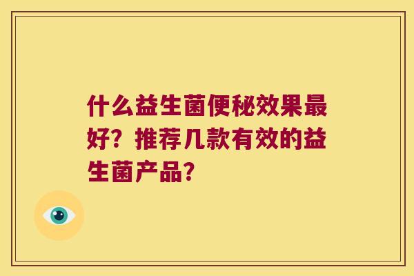 什么益生菌便秘效果最好？推荐几款有效的益生菌产品？
