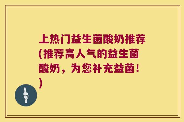 上热门益生菌酸奶推荐(推荐高人气的益生菌酸奶，为您补充益菌！)