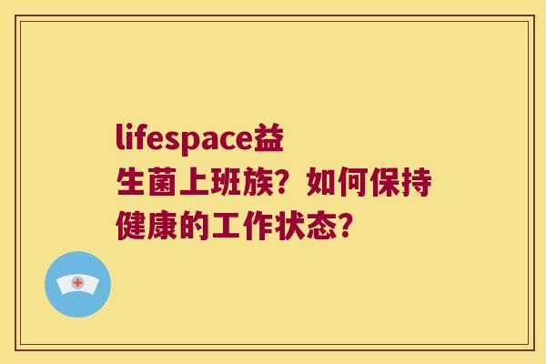 lifespace益生菌上班族？如何保持健康的工作状态？