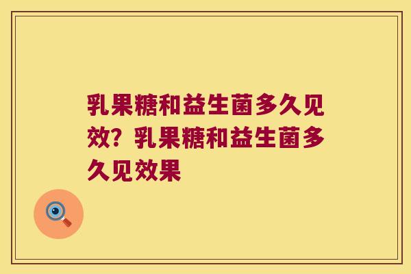 乳果糖和益生菌多久见效？乳果糖和益生菌多久见效果