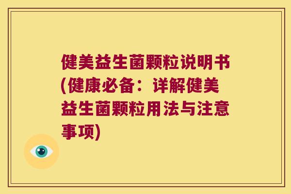 健美益生菌颗粒说明书(健康必备：详解健美益生菌颗粒用法与注意事项)