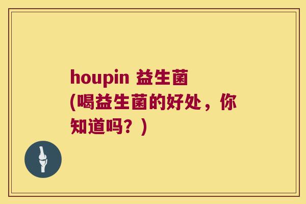 houpin 益生菌(喝益生菌的好处，你知道吗？)