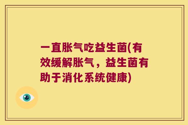 一直胀气吃益生菌(有效缓解胀气，益生菌有助于消化系统健康)