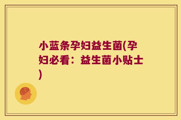 小蓝条孕妇益生菌(孕妇必看：益生菌小贴士)
