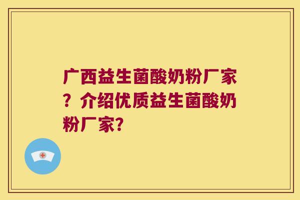 广西益生菌酸奶粉厂家？介绍优质益生菌酸奶粉厂家？