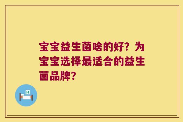 宝宝益生菌啥的好？为宝宝选择最适合的益生菌品牌？