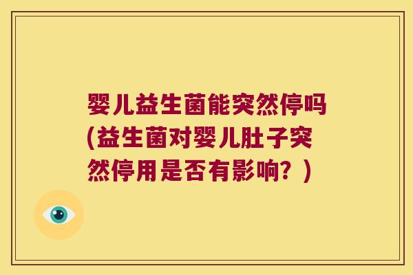 婴儿益生菌能突然停吗(益生菌对婴儿肚子突然停用是否有影响？)