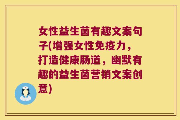 女性益生菌有趣文案句子(增强女性力,打造健康肠道,幽默有趣的益生菌营销文案创意) 女性益生菌有趣文案句子(增强女性力,打造健康肠道,幽默有趣的益生菌营销文案创意)