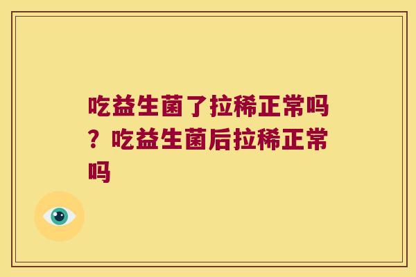 吃益生菌了拉稀正常吗？吃益生菌后拉稀正常吗