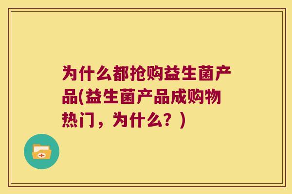 为什么都抢购益生菌产品(益生菌产品成购物热门,为什么?) 为什么都抢购益生菌产品(益生菌产品成购物热门,为什么?)